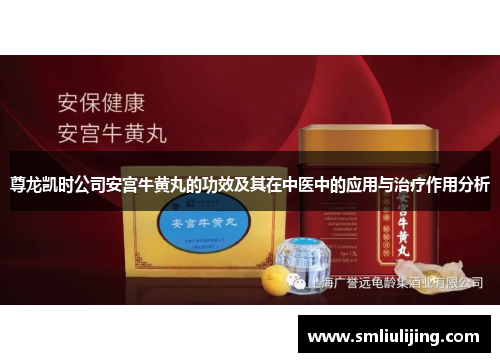 尊龙凯时公司安宫牛黄丸的功效及其在中医中的应用与治疗作用分析