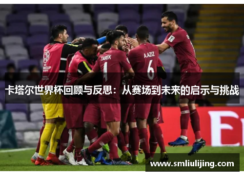 卡塔尔世界杯回顾与反思：从赛场到未来的启示与挑战