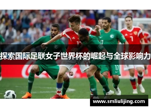 探索国际足联女子世界杯的崛起与全球影响力