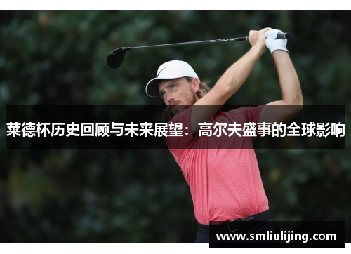 莱德杯历史回顾与未来展望：高尔夫盛事的全球影响